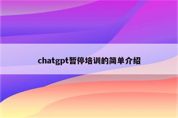 chatgpt暂停培训的简单介绍