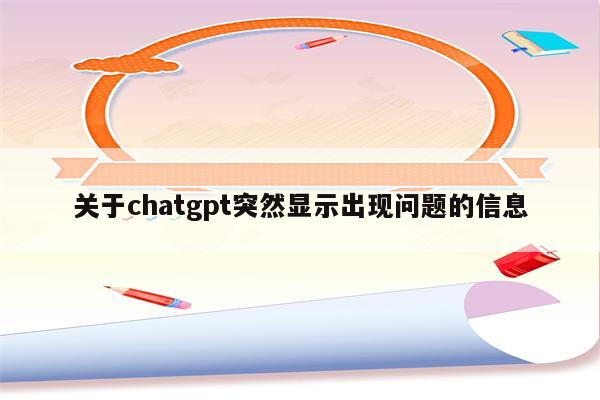 关于chatgpt突然显示出现问题的信息