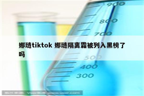 娜琏tiktok 娜琏隔离霜被列入黑榜了吗
