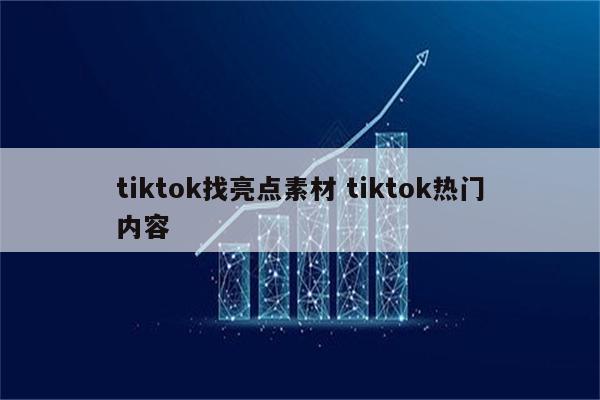 tiktok找亮点素材 tiktok热门内容