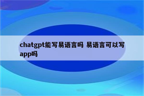 chatgpt能写易语言吗 易语言可以写app吗