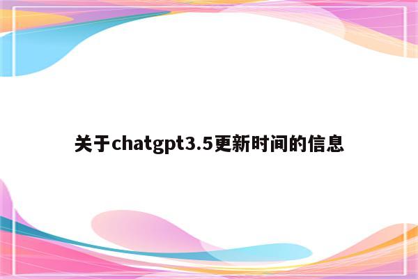 关于chatgpt3.5更新时间的信息