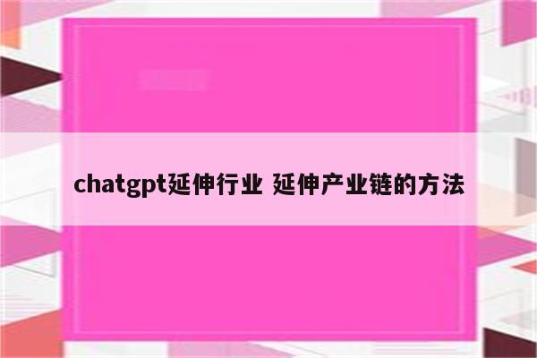 chatgpt延伸行业 延伸产业链的方法