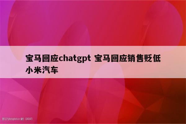 宝马回应chatgpt 宝马回应销售贬低小米汽车