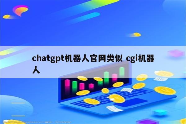 chatgpt机器人官网类似 cgi机器人