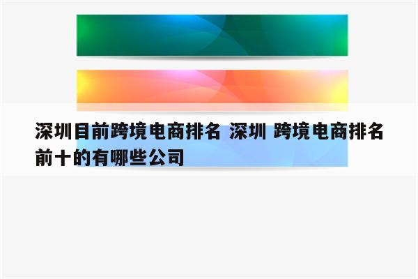 深圳目前跨境电商排名 深圳 跨境电商排名前十的有哪些公司