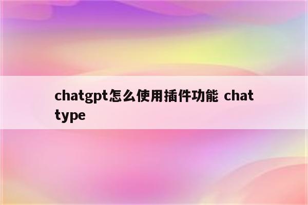 chatgpt怎么使用插件功能 chattype