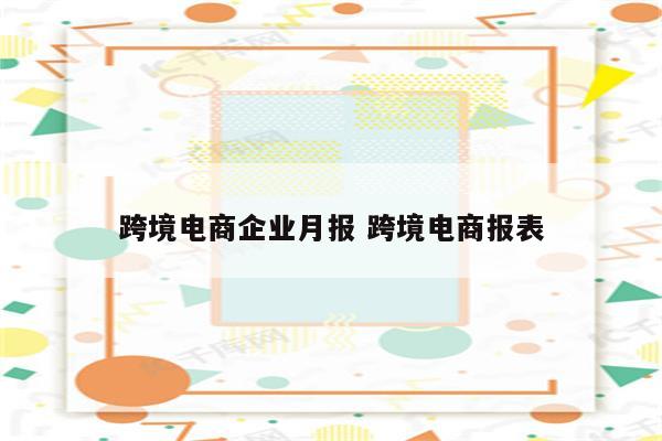 跨境电商企业月报 跨境电商报表