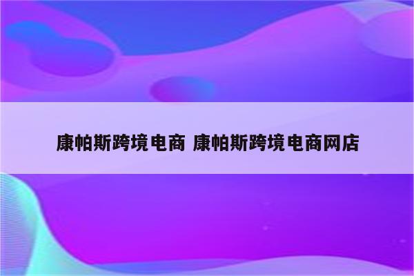康帕斯跨境电商 康帕斯跨境电商网店