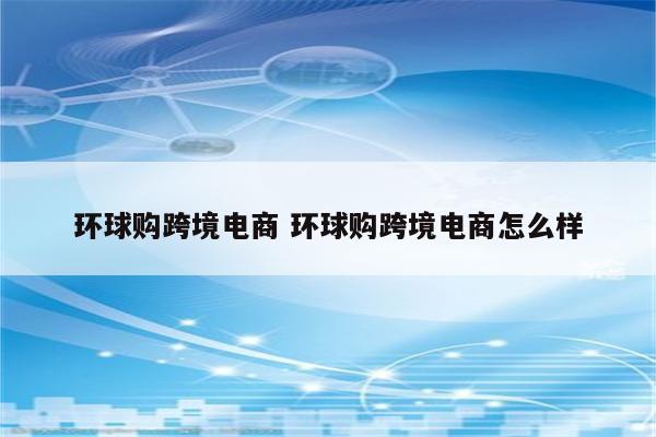 环球购跨境电商 环球购跨境电商怎么样