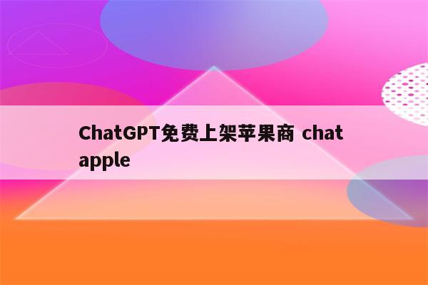 ChatGPT免费上架苹果商 chat apple