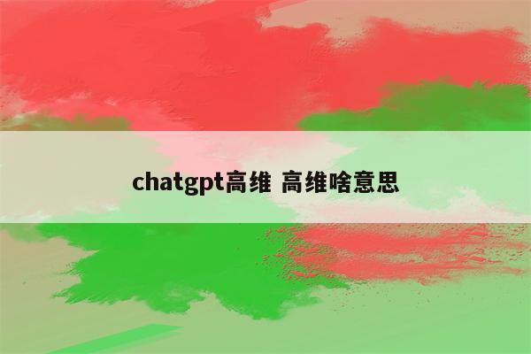 chatgpt高维 高维啥意思