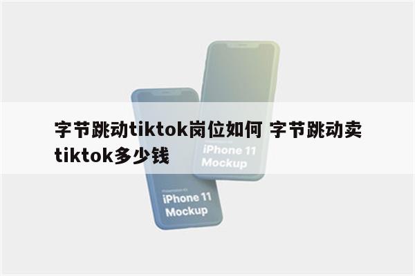 字节跳动tiktok岗位如何 字节跳动卖tiktok多少钱