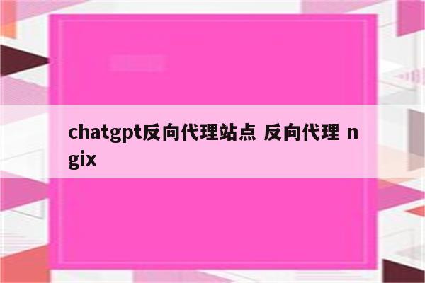 chatgpt反向代理站点 反向代理 ngix