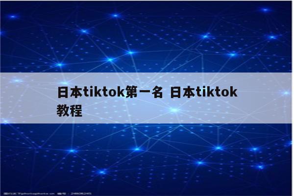 日本tiktok第一名 日本tiktok教程