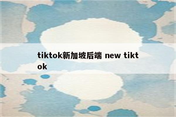tiktok新加坡后端 new tiktok