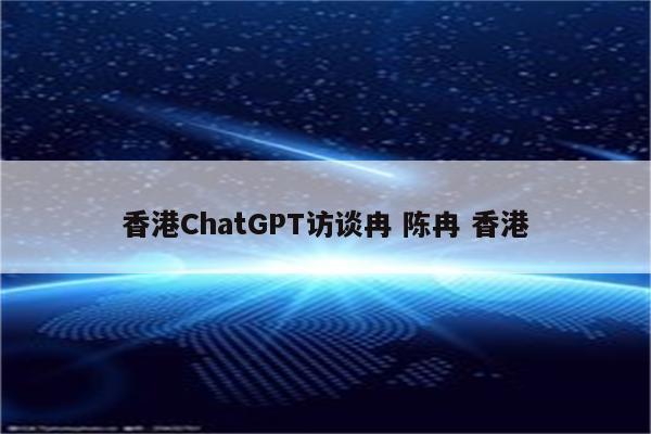 香港ChatGPT访谈冉 陈冉 香港