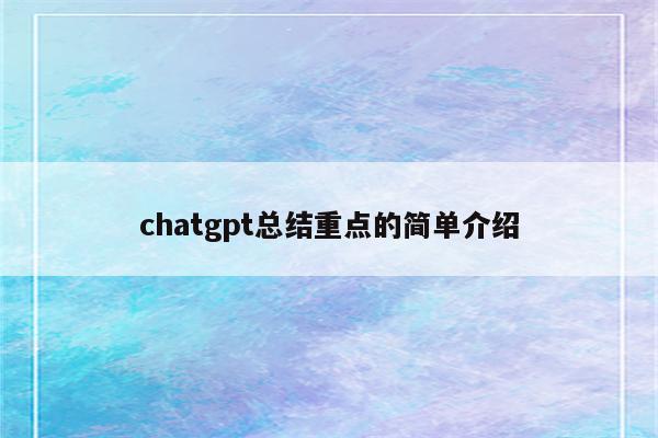 chatgpt总结重点的简单介绍