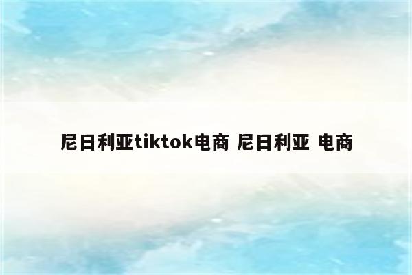 尼日利亚tiktok电商 尼日利亚 电商