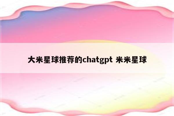 大米星球推荐的chatgpt 米米星球