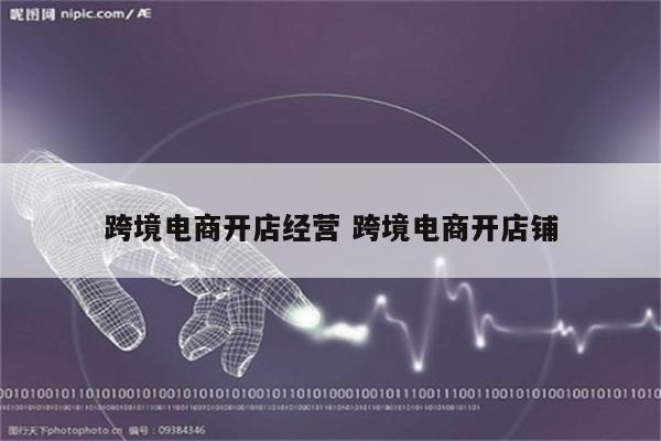 跨境电商开店经营 跨境电商开店铺