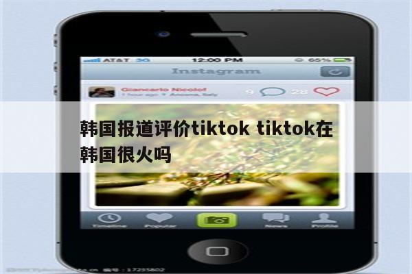 韩国报道评价tiktok tiktok在韩国很火吗