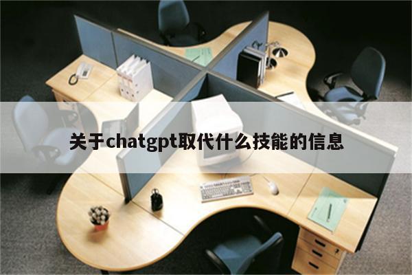 关于chatgpt取代什么技能的信息
