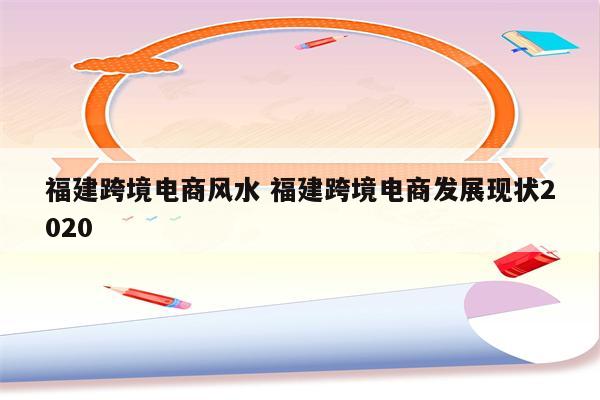 福建跨境电商风水 福建跨境电商发展现状2020