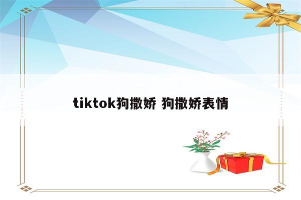 tiktok狗撒娇 狗撒娇表情