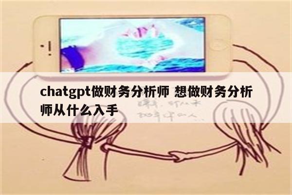 chatgpt做财务分析师 想做财务分析师从什么入手