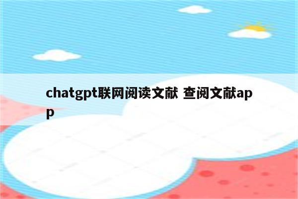 chatgpt联网阅读文献 查阅文献app