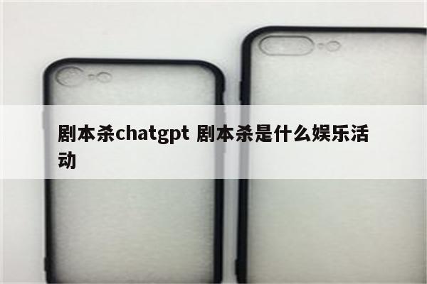 剧本杀chatgpt 剧本杀是什么娱乐活动