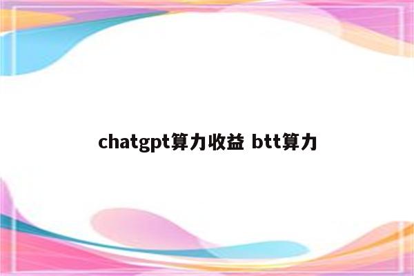 chatgpt算力收益 btt算力