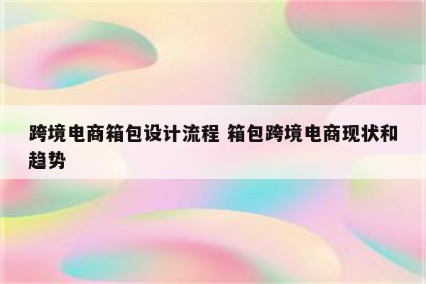 跨境电商箱包设计流程 箱包跨境电商现状和趋势