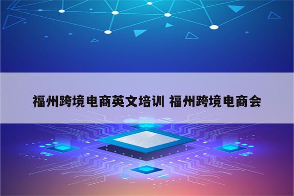 福州跨境电商英文培训 福州跨境电商会