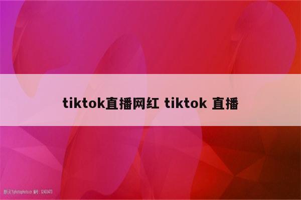 tiktok直播网红 tiktok 直播