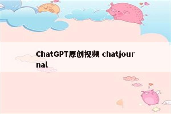 ChatGPT原创视频 chatjournal