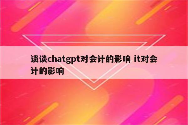 谈谈chatgpt对会计的影响 it对会计的影响