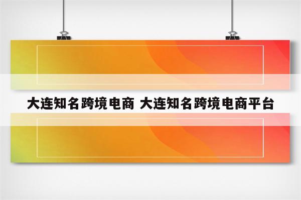 大连知名跨境电商 大连知名跨境电商平台