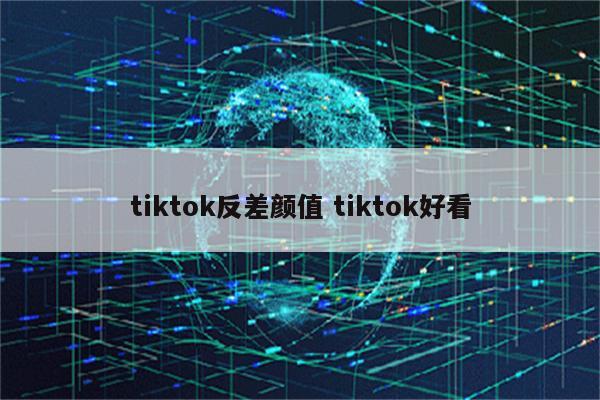 tiktok反差颜值 tiktok好看