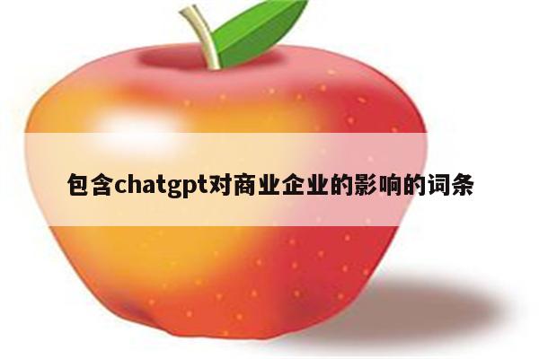包含chatgpt对商业企业的影响的词条