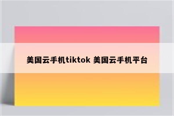 美国云手机tiktok 美国云手机平台