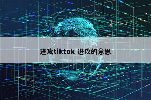 进攻tiktok 进攻的意思