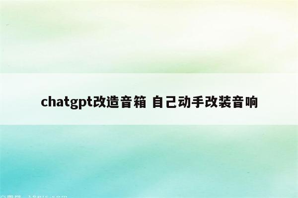 chatgpt改造音箱 自己动手改装音响