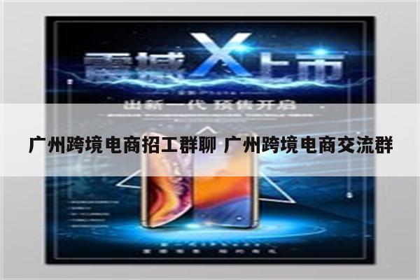 广州跨境电商招工群聊 广州跨境电商交流群