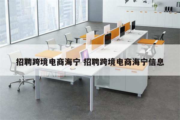 招聘跨境电商海宁 招聘跨境电商海宁信息