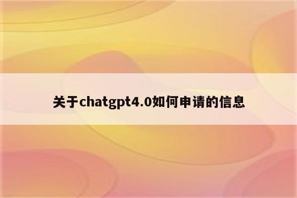 关于chatgpt4.0如何申请的信息