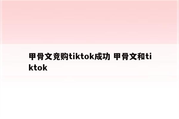 甲骨文竞购tiktok成功 甲骨文和tiktok