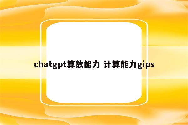 chatgpt算数能力 计算能力gips