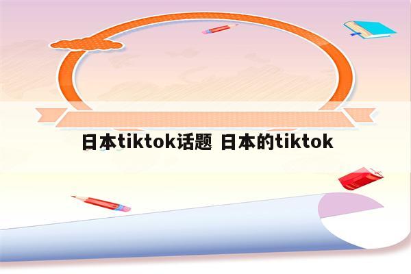 日本tiktok话题 日本的tiktok